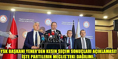 YSK Başkanı Yener'den kesin seçim sonuçları açıklaması! İşte partilerin Meclis'teki dağılımı...